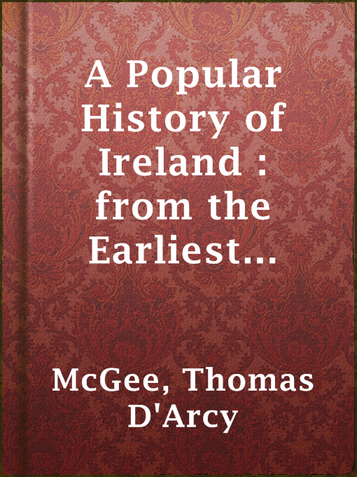 Title details for A Popular History of Ireland : from the Earliest Period to the Emancipation of the Catholics — Volume 1 by Thomas D'Arcy McGee - Available